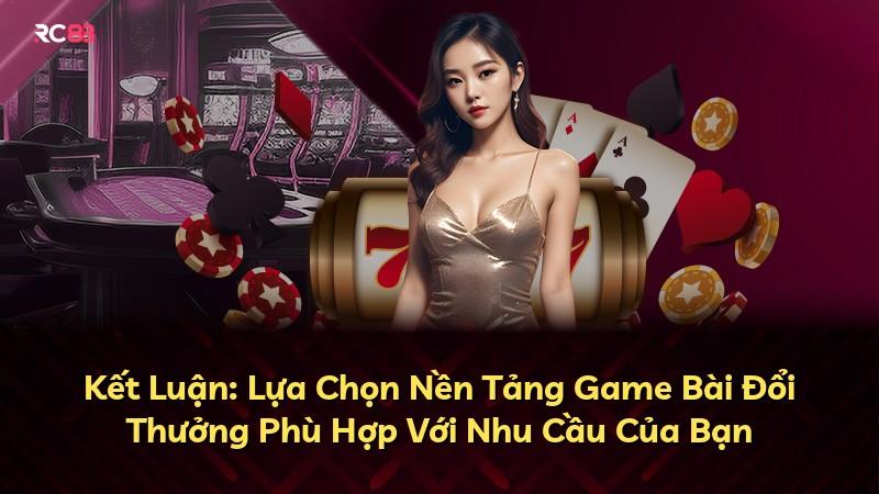 Kết Luận: Lựa Chọn Nền Tảng Game Bài Đổi Thưởng Phù Hợp Với Nhu Cầu Của Bạn