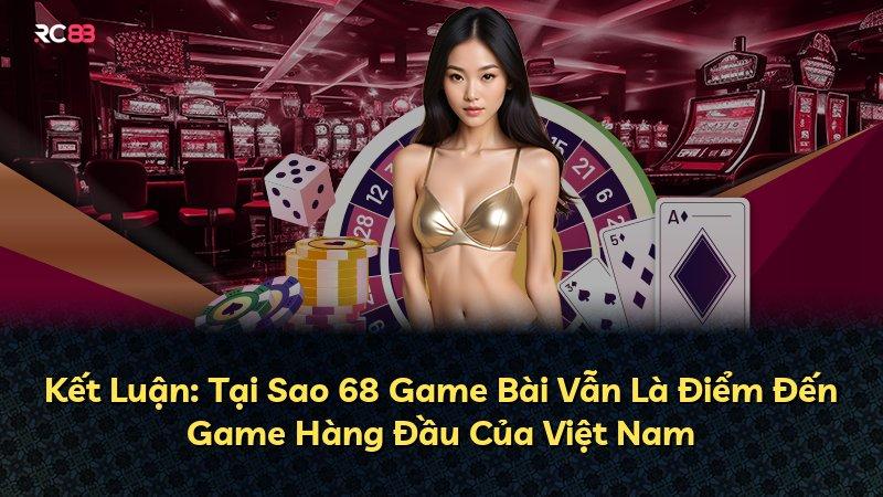 Kết Luận: Tại Sao 68 Game Bài Vẫn Là Điểm Đến Game Hàng Đầu Của Việt Nam