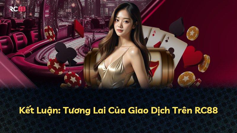 Kết Luận: Tương Lai Của Giao Dịch Trên RC88