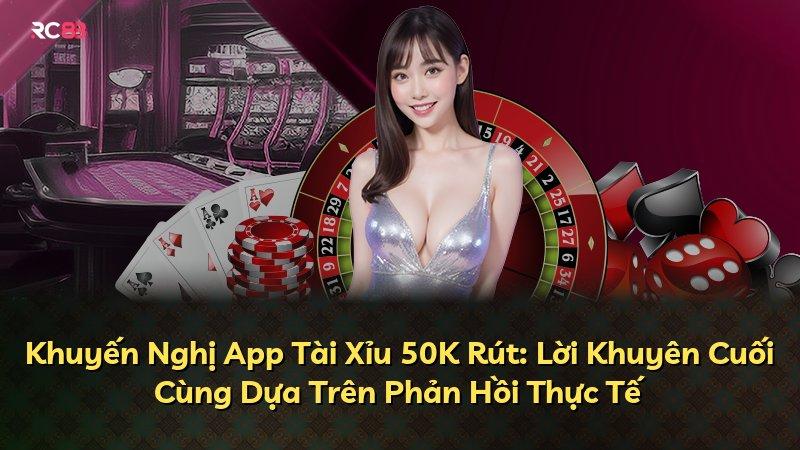 Khuyến Nghị App Tài Xỉu 50K Rút: Lời Khuyên Cuối Cùng Dựa Trên Phản Hồi Thực Tế