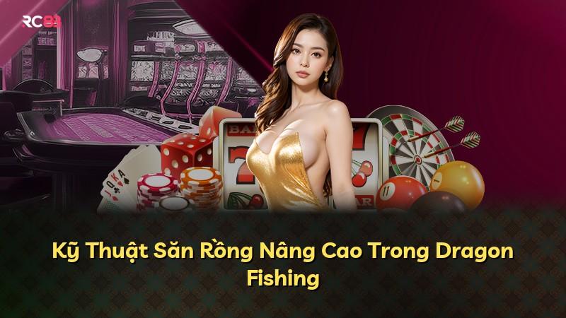 Kỹ Thuật Săn Rồng Nâng Cao Trong Dragon Fishing