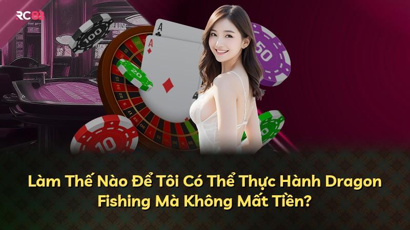 Làm Thế Nào Để Tôi Có Thể Thực Hành Dragon Fishing Mà Không Mất Tiền?