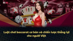 Luật chơi baccarat cơ bản và chiến lược thắng lợi cho người Việt