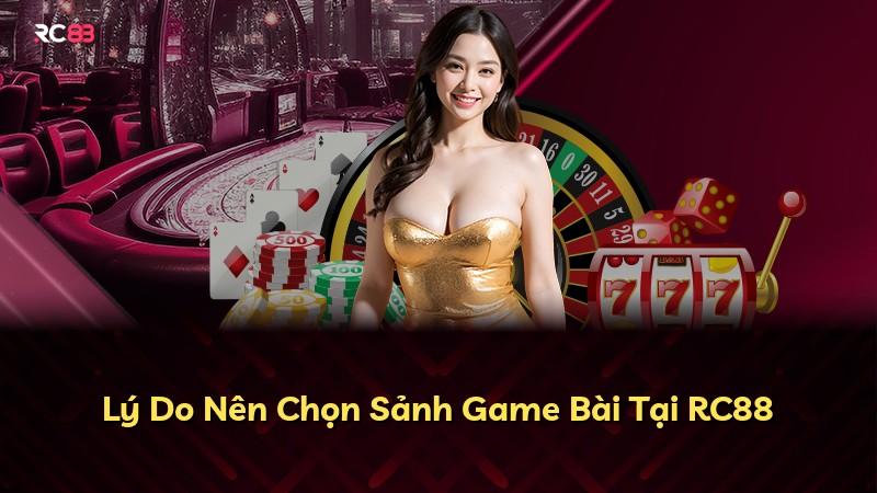 Lý Do Nên Chọn Sảnh Game Bài Tại RC88