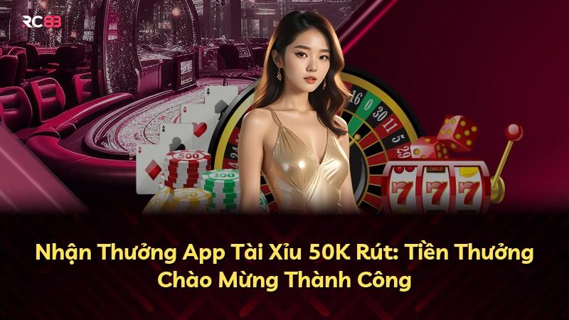 Nhận Thưởng App Tài Xỉu 50K Rút: Tiền Thưởng Chào Mừng Thành Công