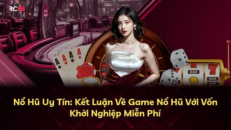 Nổ Hũ Uy Tín: Kết Luận Về Game Nổ Hũ Với Vốn Khởi Nghiệp Miễn Phí