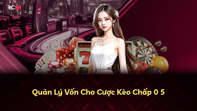 Quản Lý Vốn Cho Cược Kèo Chấp 0 5