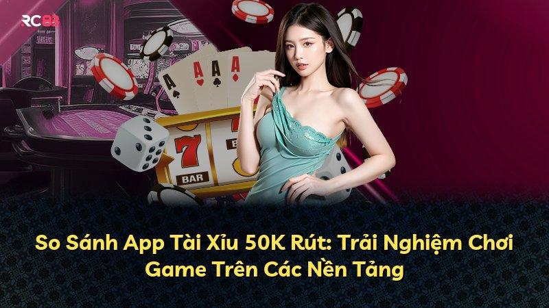 So Sánh App Tài Xỉu 50K Rút: Trải Nghiệm Chơi Game Trên Các Nền Tảng