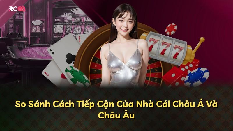 So Sánh Cách Tiếp Cận Của Nhà Cái Châu Á Và Châu Âu