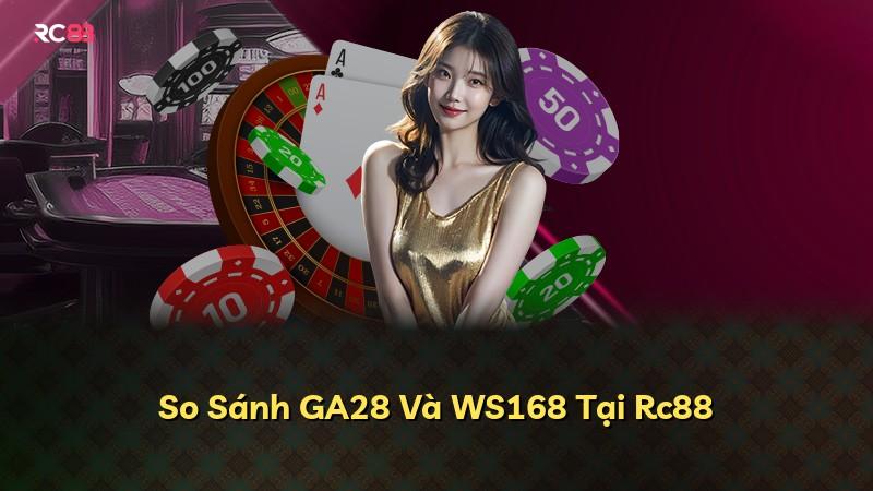 So Sánh GA28 Và WS168 Tại Rc88