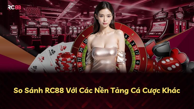 So Sánh RC88 Với Các Nền Tảng Cá Cược Khác