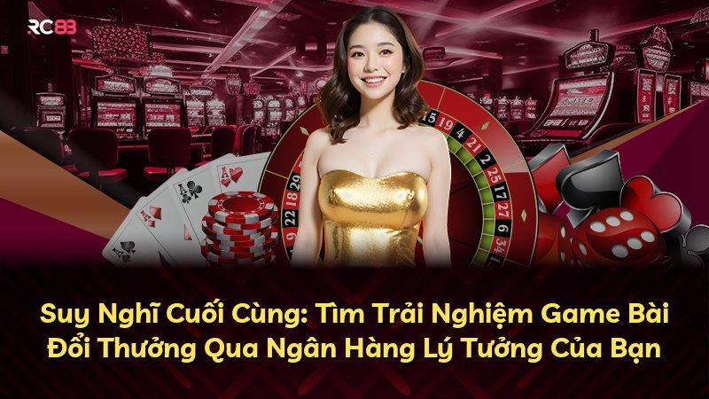 Suy Nghĩ Cuối Cùng: Tìm Trải Nghiệm Game Bài Đổi Thưởng Qua Ngân Hàng Lý Tưởng Của Bạn
