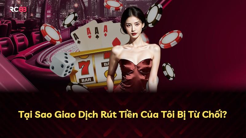 Tại Sao Giao Dịch Rút Tiền Của Tôi Bị Từ Chối?