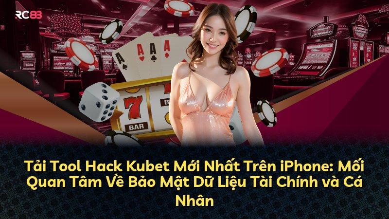 Tải Tool Hack Kubet Mới Nhất Trên iPhone: Mối Quan Tâm Về Bảo Mật Dữ Liệu Tài Chính và Cá Nhân