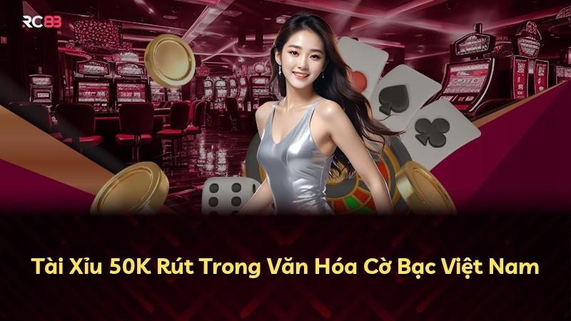 Tài Xỉu 50K Rút Trong Văn Hóa Cờ Bạc Việt Nam