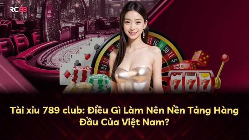 Tài xỉu 789 club: Điều Gì Làm Nên Nền Tảng Hàng Đầu Của Việt Nam?