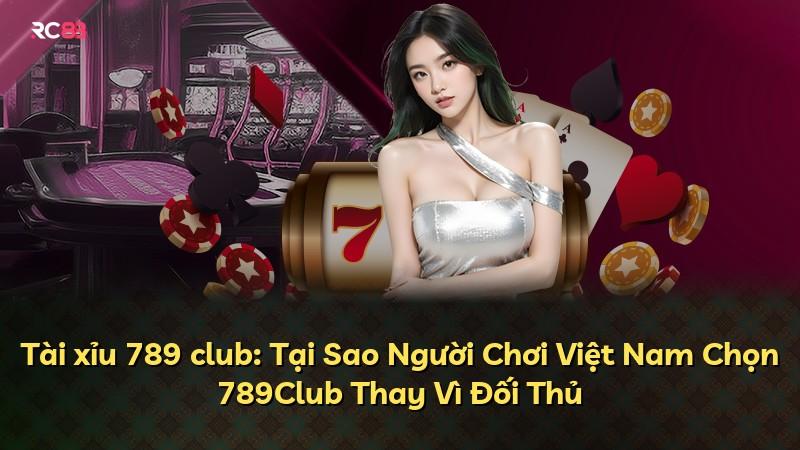 Tài xỉu 789 club: Tại Sao Người Chơi Việt Nam Chọn 789Club Thay Vì Đối Thủ