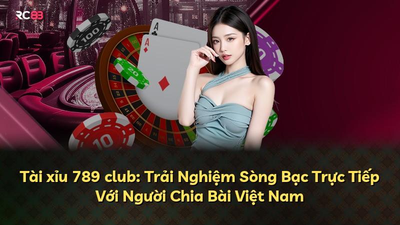 Tài xỉu 789 club: Trải Nghiệm Sòng Bạc Trực Tiếp Với Người Chia Bài Việt Nam