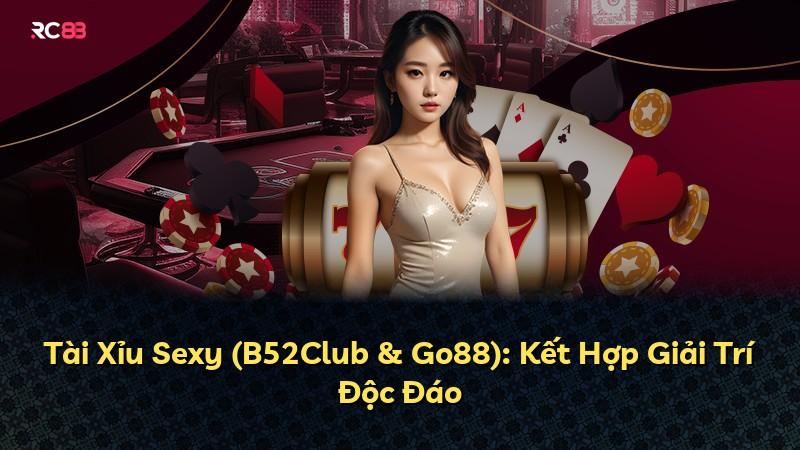 Tài Xỉu Sexy (B52Club & Go88): Kết Hợp Giải Trí Độc Đáo