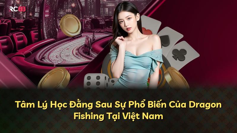 Tâm Lý Học Đằng Sau Sự Phổ Biến Của Dragon Fishing Tại Việt Nam