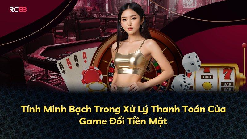 Tính Minh Bạch Trong Xử Lý Thanh Toán Của Game Đổi Tiền Mặt