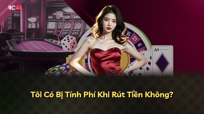 Tôi Có Bị Tính Phí Khi Rút Tiền Không?