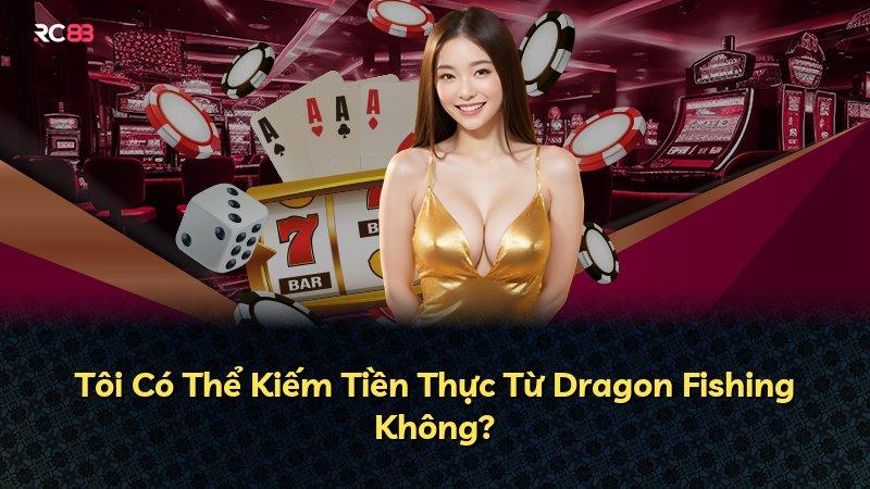 Tôi Có Thể Kiếm Tiền Thực Từ Dragon Fishing Không?