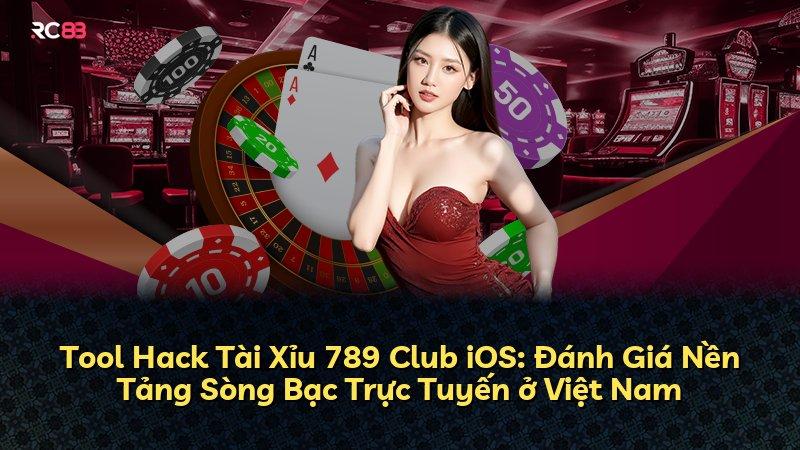 Tool Hack Tài Xỉu 789 Club iOS: Đánh Giá Nền Tảng Sòng Bạc Trực Tuyến ở Việt Nam