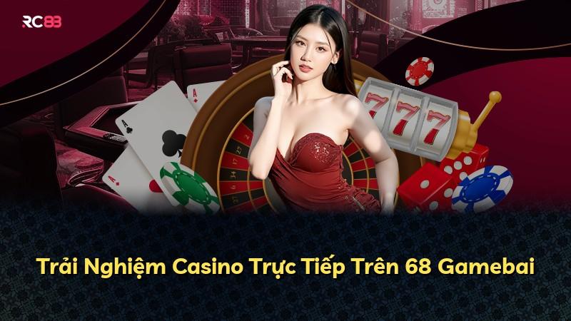 Trải Nghiệm Casino Trực Tiếp Trên 68 Gamebai