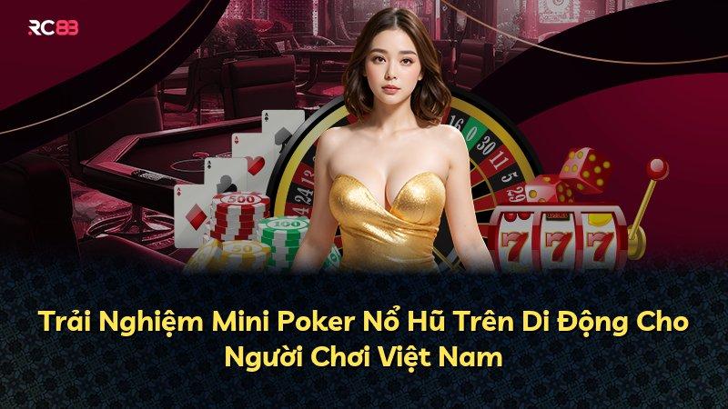 Trải Nghiệm Mini Poker Nổ Hũ Trên Di Động Cho Người Chơi Việt Nam