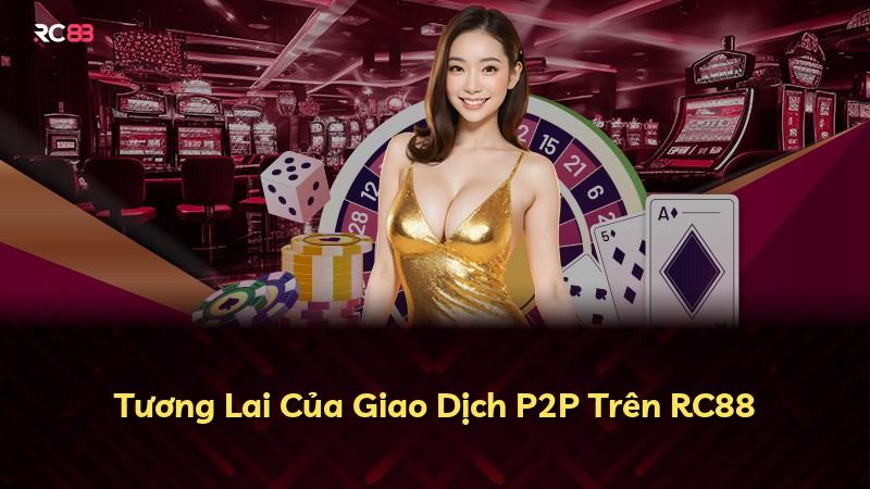 Tương Lai Của Giao Dịch P2P Trên RC88