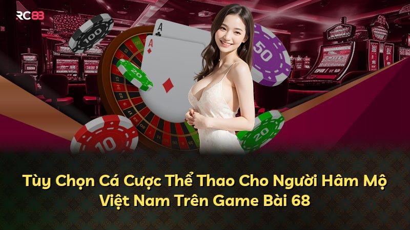 Tùy Chọn Cá Cược Thể Thao Cho Người Hâm Mộ Việt Nam Trên Game Bài 68