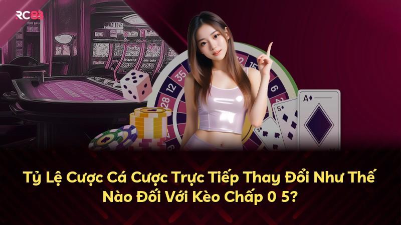 Tỷ Lệ Cược Cá Cược Trực Tiếp Thay Đổi Như Thế Nào Đối Với Kèo Chấp 0 5?