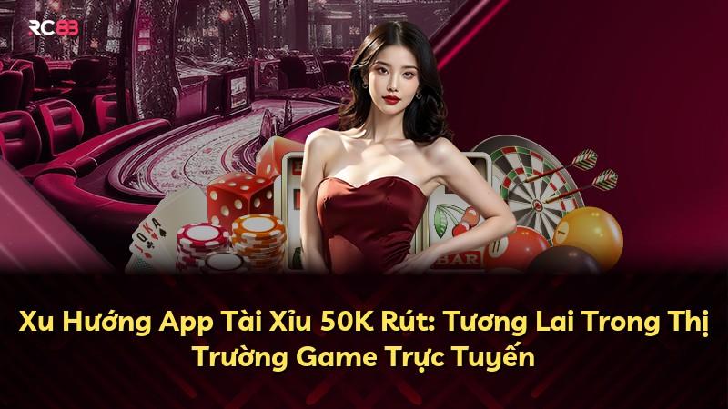 Xu Hướng App Tài Xỉu 50K Rút: Tương Lai Trong Thị Trường Game Trực Tuyến